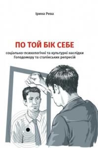 По той бік себе: соціально-психологічні та культурні наслідки голодомору і сталінських репресій - Ірина Рева